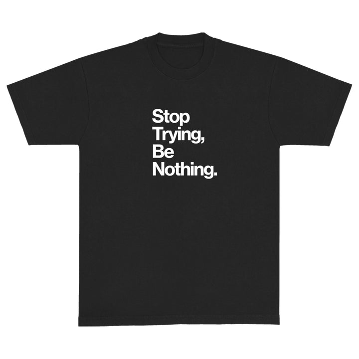 Stop Trying Be Nothing Black T-Shirt